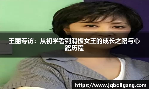 王丽专访：从初学者到滑板女王的成长之路与心路历程