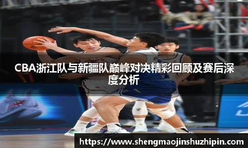 CBA浙江队与新疆队巅峰对决精彩回顾及赛后深度分析